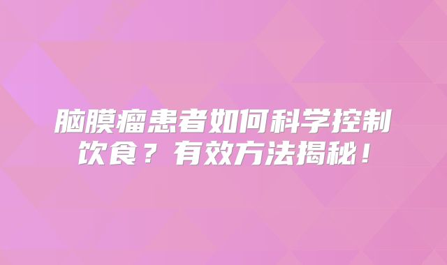 脑膜瘤患者如何科学控制饮食？有效方法揭秘！