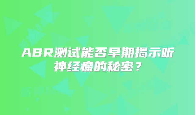 ABR测试能否早期揭示听神经瘤的秘密？