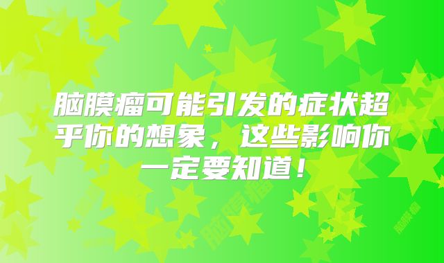 脑膜瘤可能引发的症状超乎你的想象，这些影响你一定要知道！
