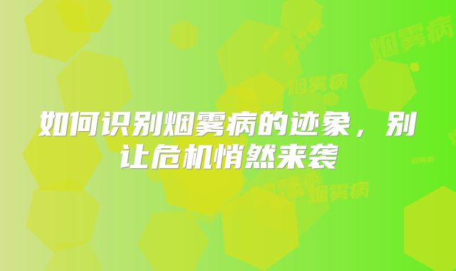 如何识别烟雾病的迹象，别让危机悄然来袭