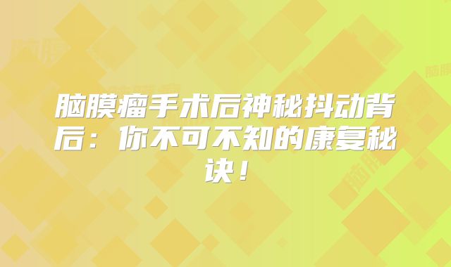 脑膜瘤手术后神秘抖动背后：你不可不知的康复秘诀！