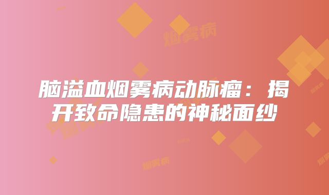 脑溢血烟雾病动脉瘤：揭开致命隐患的神秘面纱