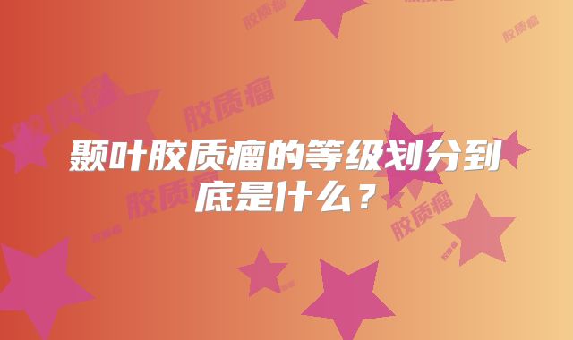 颞叶胶质瘤的等级划分到底是什么？