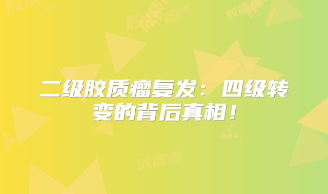 二级胶质瘤复发：四级转变的背后真相！