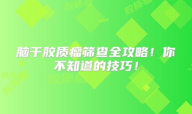 脑干胶质瘤筛查全攻略！你不知道的技巧！