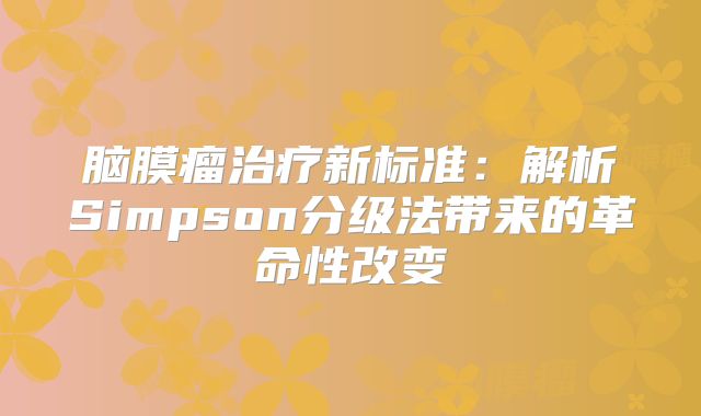 脑膜瘤治疗新标准：解析Simpson分级法带来的革命性改变