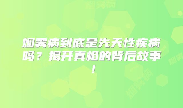 烟雾病到底是先天性疾病吗？揭开真相的背后故事！