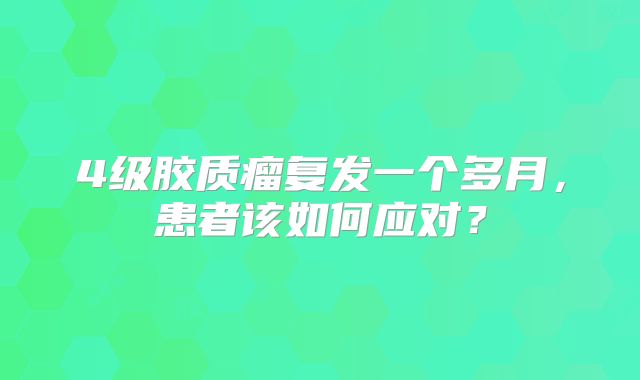 4级胶质瘤复发一个多月，患者该如何应对？