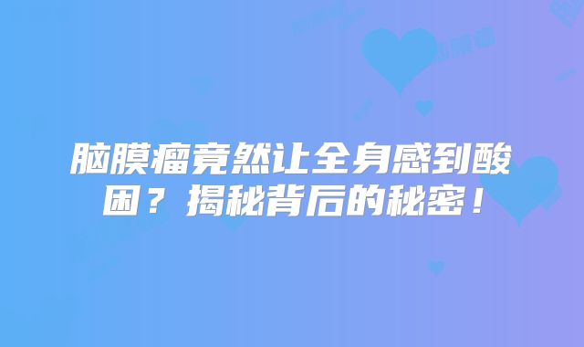 脑膜瘤竟然让全身感到酸困？揭秘背后的秘密！