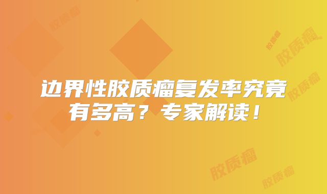边界性胶质瘤复发率究竟有多高？专家解读！