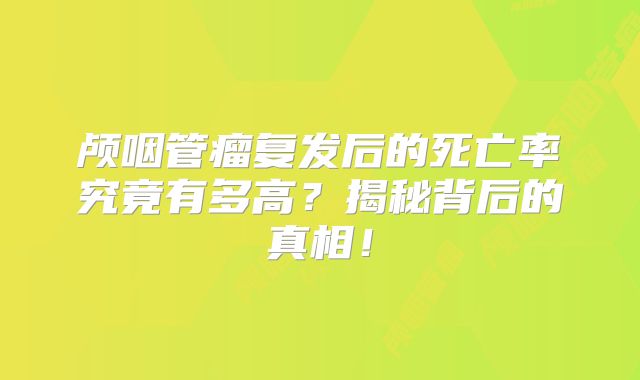 颅咽管瘤复发后的死亡率究竟有多高？揭秘背后的真相！