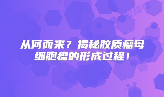 从何而来？揭秘胶质瘤母细胞瘤的形成过程！