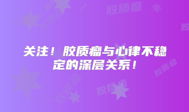 关注！胶质瘤与心律不稳定的深层关系！