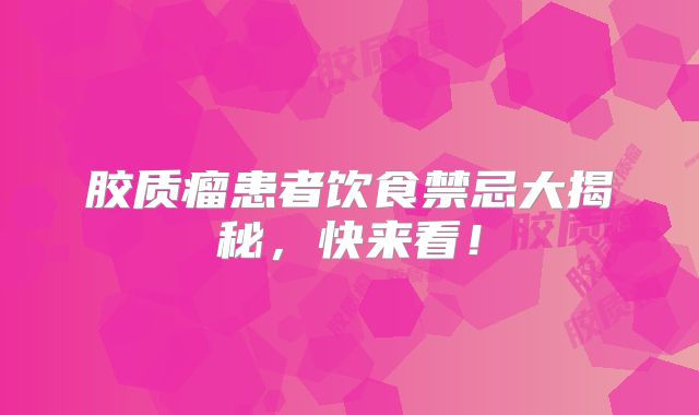 胶质瘤患者饮食禁忌大揭秘，快来看！