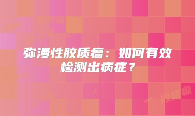 弥漫性胶质瘤：如何有效检测出病症？