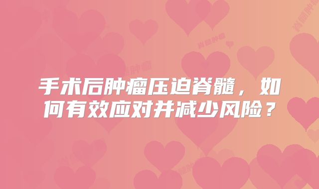 手术后肿瘤压迫脊髓，如何有效应对并减少风险？