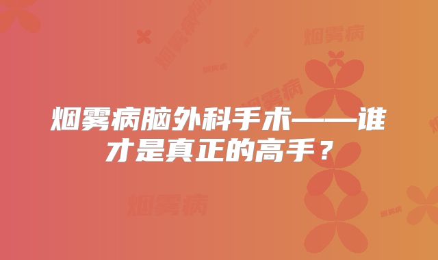 烟雾病脑外科手术——谁才是真正的高手？