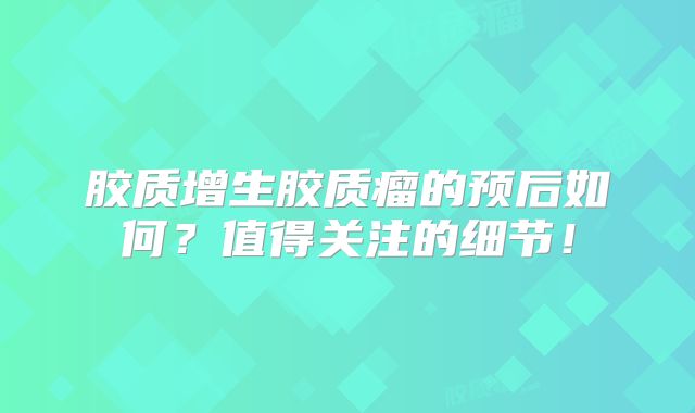 胶质增生胶质瘤的预后如何？值得关注的细节！
