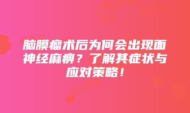 脑膜瘤术后为何会出现面神经麻痹？了解其症状与应对策略！