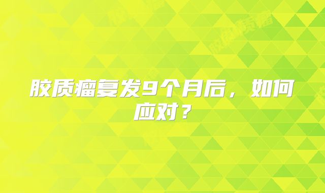胶质瘤复发9个月后，如何应对？