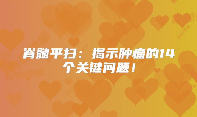 脊髓平扫：揭示肿瘤的14个关键问题！