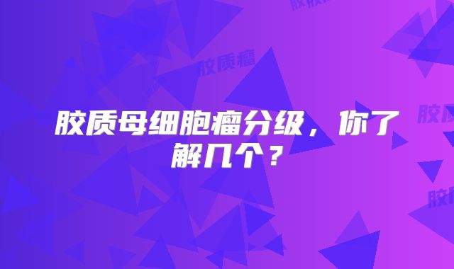 胶质母细胞瘤分级，你了解几个？
