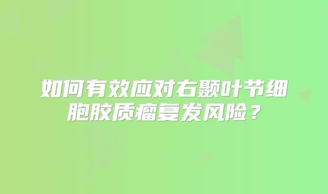如何有效应对右颞叶节细胞胶质瘤复发风险？