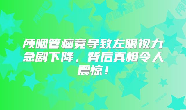 颅咽管瘤竟导致左眼视力急剧下降，背后真相令人震惊！