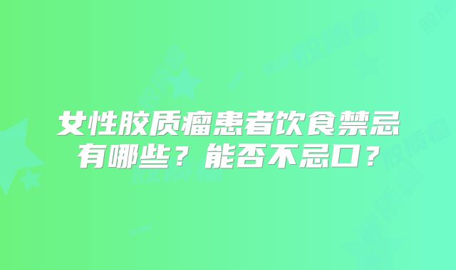 女性胶质瘤患者饮食禁忌有哪些？能否不忌口？