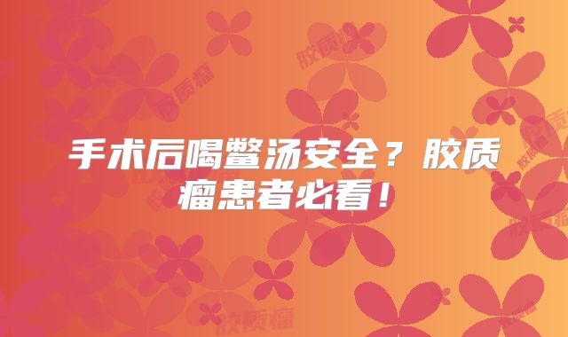 手术后喝鳖汤安全？胶质瘤患者必看！