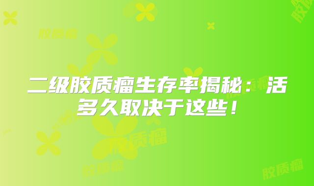 二级胶质瘤生存率揭秘：活多久取决于这些！