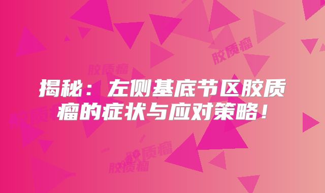 揭秘：左侧基底节区胶质瘤的症状与应对策略！