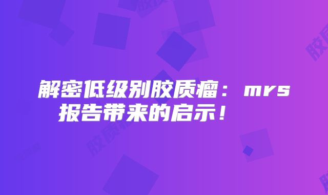 解密低级别胶质瘤：mrs报告带来的启示！  