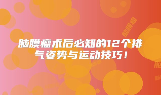脑膜瘤术后必知的12个排气姿势与运动技巧！