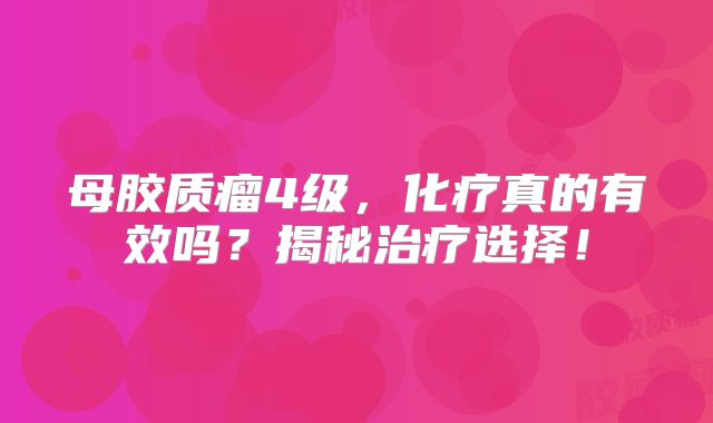 母胶质瘤4级，化疗真的有效吗？揭秘治疗选择！