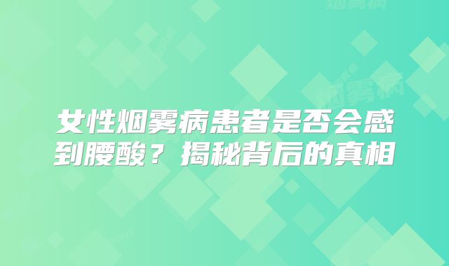 女性烟雾病患者是否会感到腰酸？揭秘背后的真相