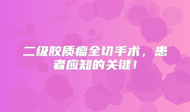 二级胶质瘤全切手术，患者应知的关键！