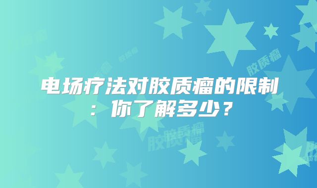 电场疗法对胶质瘤的限制：你了解多少？