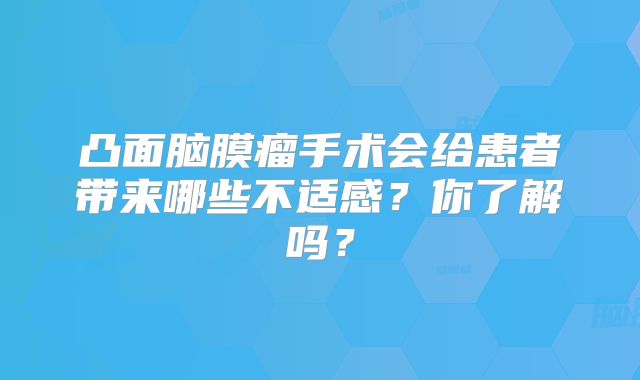 凸面脑膜瘤手术会给患者带来哪些不适感？你了解吗？
