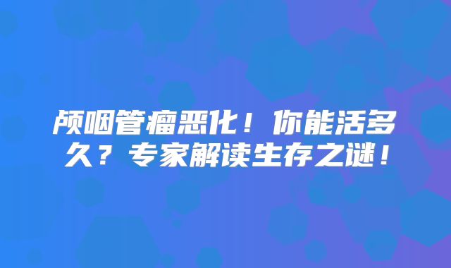 颅咽管瘤恶化！你能活多久？专家解读生存之谜！