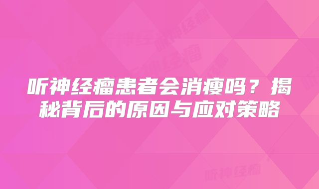 听神经瘤患者会消瘦吗？揭秘背后的原因与应对策略