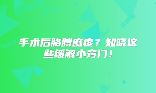 手术后胳膊麻疼？知晓这些缓解小窍门！