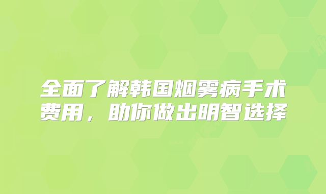 全面了解韩国烟雾病手术费用，助你做出明智选择