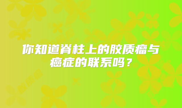 你知道脊柱上的胶质瘤与癌症的联系吗？