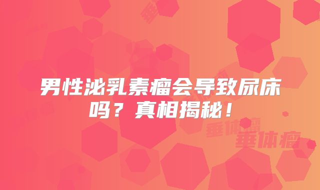 男性泌乳素瘤会导致尿床吗？真相揭秘！