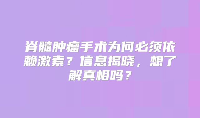脊髓肿瘤手术为何必须依赖激素？信息揭晓，想了解真相吗？
