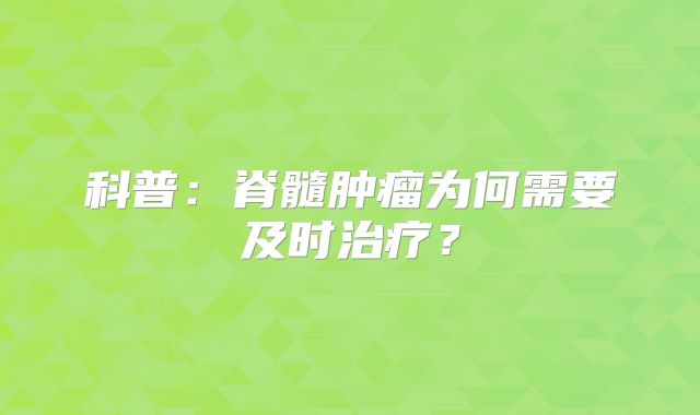 科普：脊髓肿瘤为何需要及时治疗？