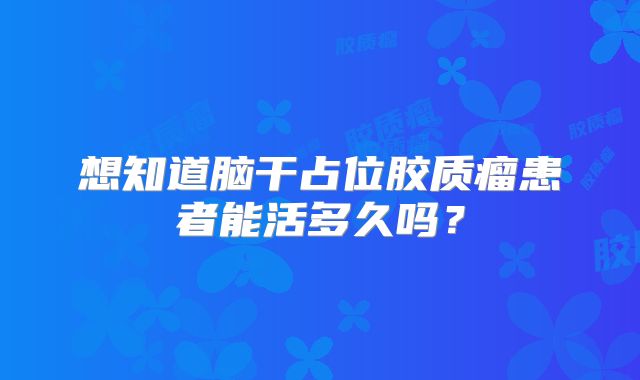 想知道脑干占位胶质瘤患者能活多久吗？