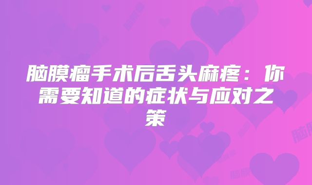 脑膜瘤手术后舌头麻疼：你需要知道的症状与应对之策
