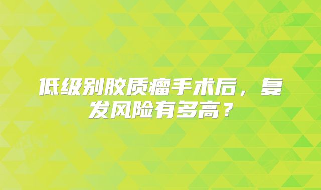 低级别胶质瘤手术后，复发风险有多高？